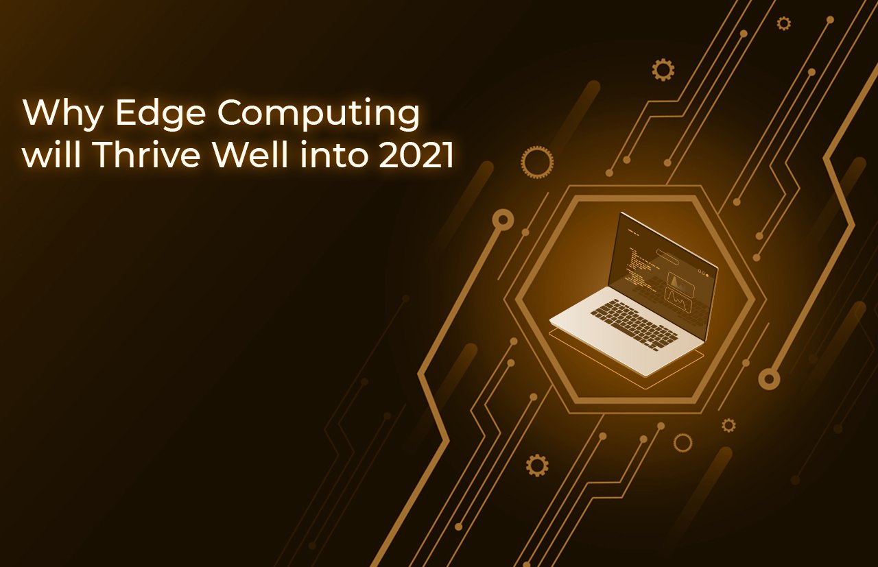 Why Edge Computing will Thrive Well into 2021