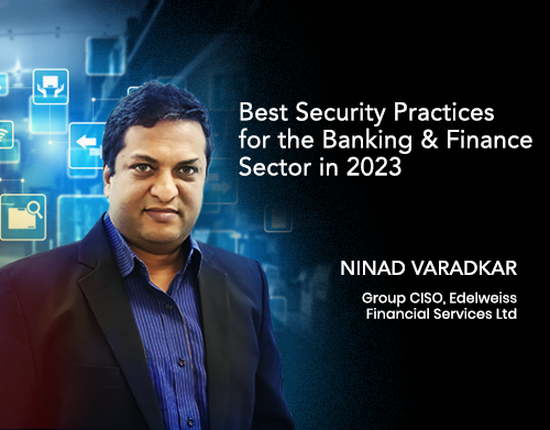Best Security Practices for the Banking & Finance Sector in 2023: Ninad Varadkar, Group CISO, Edelweiss Financial Services Ltd